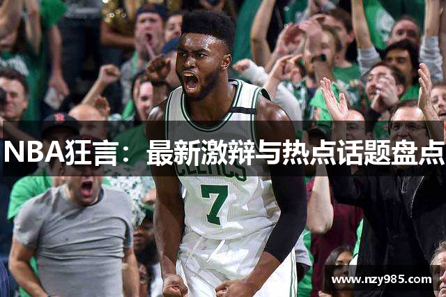 NBA狂言：最新激辩与热点话题盘点