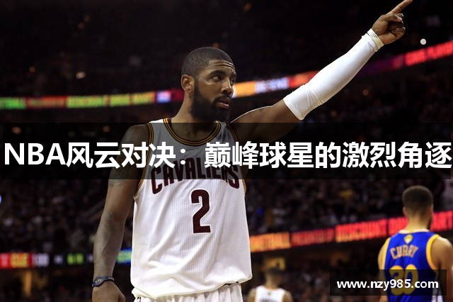 NBA风云对决：巅峰球星的激烈角逐